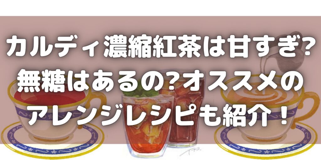 カルディ濃縮紅茶は甘すぎ 無糖はあるの オススメのアレンジレシピも紹介 知ttoko