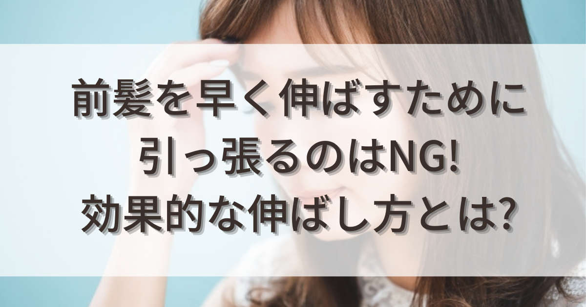 前髪を早く伸ばすために引っ張るのはng 効果的な伸ばし方とは 知ttoko