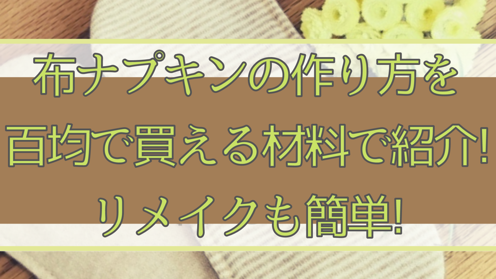 布ナプキンの作り方を百均で買える材料で紹介 リメイクも簡単 知ttoko