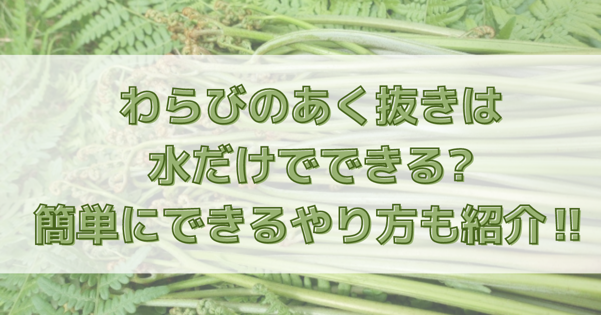 わらびのあく抜きは水だけでできる 簡単にできるやり方も紹介 知ttoko