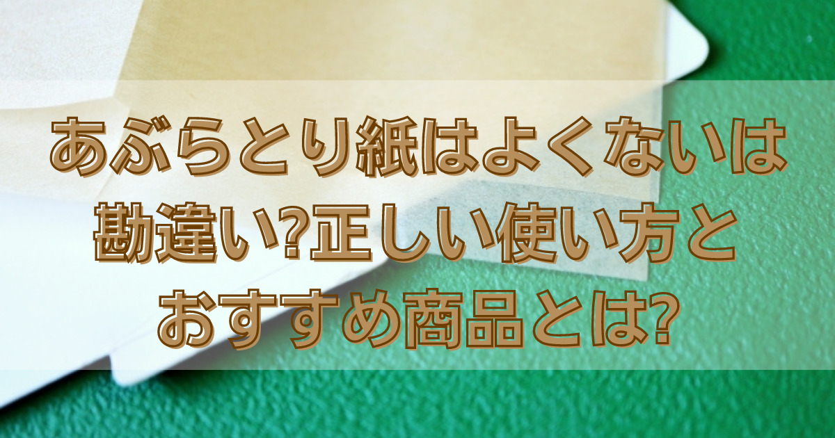 あぶらとり紙はよくないは勘違い 正しい使い方とおすすめ商品とは 知ttoko