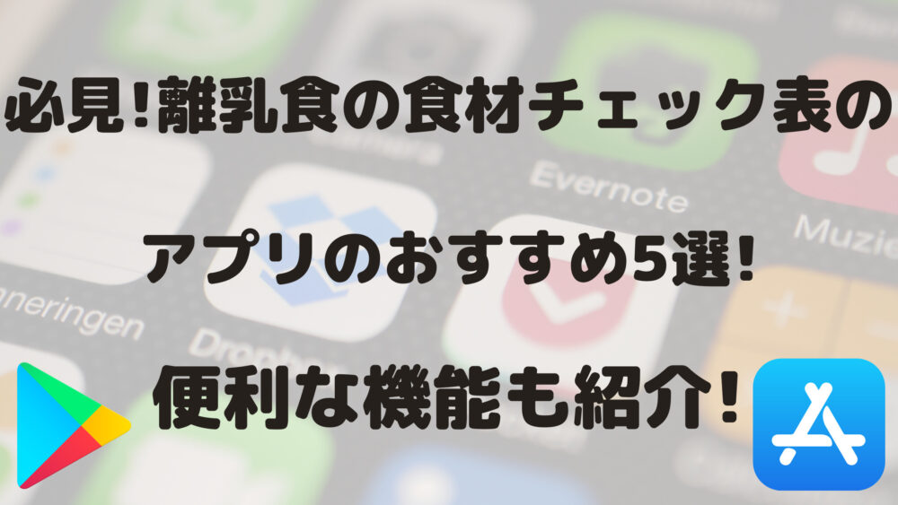 必見!離乳食の食材チェック表のアプリおすすめ5選!便利機能も紹介