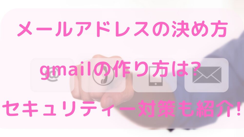 メールアドレスの決め方gmailの作り方は セキュリティー対策も紹介 知ttoko